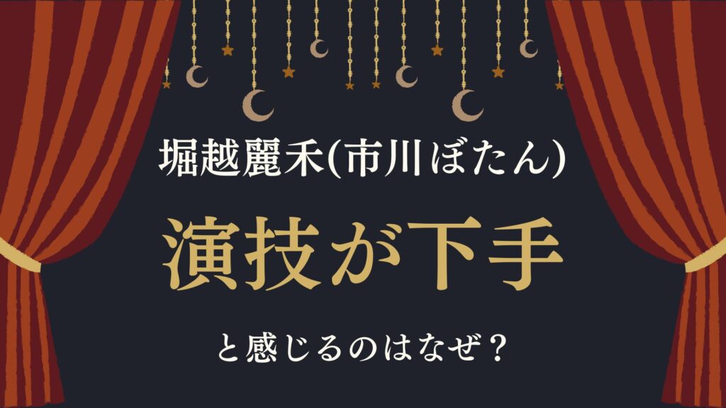 堀越麗禾　市川ぼたん　演技下手